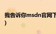 我告诉你msdn官网下载(我告诉你msdn官网)