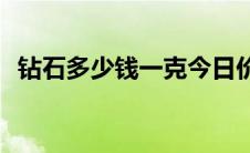 钻石多少钱一克今日价格(钻石多少钱一克)