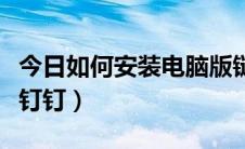 今日如何安装电脑版链工宝（如何安装电脑版钉钉）