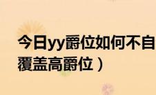 今日yy爵位如何不自动升级（yy低爵位如何覆盖高爵位）