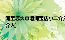 淘宝怎么申请淘宝店小二介入(淘宝店小二是什么 怎么申请介入)