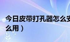 今日皮带打孔器怎么安装视频（皮带打孔器怎么用）