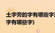 土字旁的字有哪些字适合女孩名字(土字旁的字有哪些字)