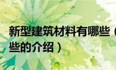 新型建筑材料有哪些（关于新型建筑材料有哪些的介绍）