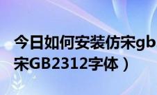 今日如何安装仿宋gb2312字体（如何安装仿宋GB2312字体）