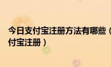 今日支付宝注册方法有哪些（支付宝注册流程图解分步骤支付宝注册）