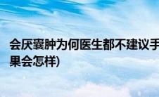会厌囊肿为何医生都不建议手术(会厌囊肿不做手术可以吗后果会怎样)