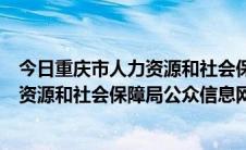 今日重庆市人力资源和社会保障局公众信息网（重庆市人力资源和社会保障局公众信息网）