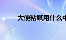 大便粘腻用什么中成药(大便粘腻)