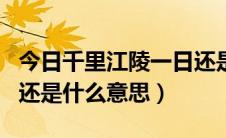 今日千里江陵一日还是什么诗（千里江陵一日还是什么意思）