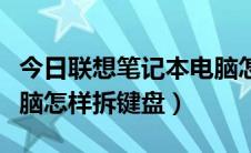 今日联想笔记本电脑怎样重启（联想笔记本电脑怎样拆键盘）