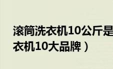 滚筒洗衣机10公斤是干的还是湿的（滚筒洗衣机10大品牌）