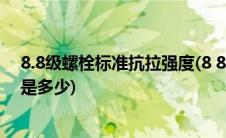 8.8级螺栓标准抗拉强度(8 8级高螺栓直径为30的抗拉强度是多少)