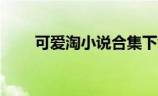 可爱淘小说合集下载（可爱淘小说）