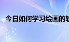 今日如何学习绘画的软件（如何学习绘画）