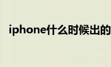 iphone什么时候出的（iphone什么意思）