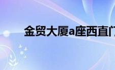 金贸大厦a座西直门外(金贸大厦a座)