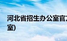 河北省招生办公室官方网站(河北省招生办公室)