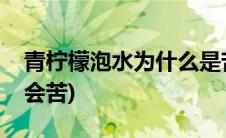 青柠檬泡水为什么是苦的(青柠檬泡水为什么会苦)