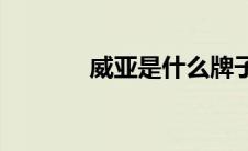 威亚是什么牌子(威亚是什么)