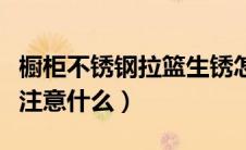 橱柜不锈钢拉篮生锈怎么处理（使用的时候要注意什么）