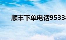 顺丰下单电话95338（顺丰下单电话）