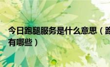 今日跑腿服务是什么意思（跑腿是什么跑腿公司的服务内容有哪些）