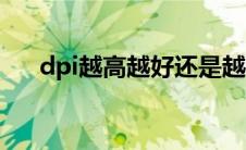 dpi越高越好还是越低越好（dpi鼠标）