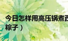 今日怎样用高压锅煮西米露（怎样用高压锅煮粽子）