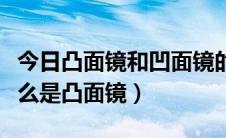 今日凸面镜和凹面镜的概念（什么是凹面镜什么是凸面镜）