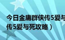 今日金庸群侠传5爱与死攻略黄蓉（金庸群侠传5爱与死攻略）