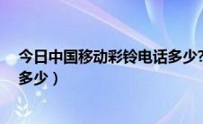 今日中国移动彩铃电话多少?（中国移动彩铃的官方网站是多少）