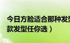 今日方脸适合那种发型（方脸适合什么发型7款发型任你选）