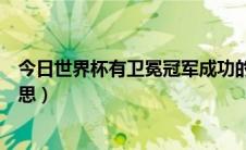 今日世界杯有卫冕冠军成功的吗（世界杯卫冕冠军是什么意思）
