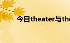 今日theater与theatre哪个是英式