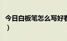 今日白板笔怎么写好看（怎么能写好白板笔字）
