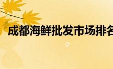 成都海鲜批发市场排名(成都海鲜批发市场)