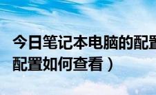 今日笔记本电脑的配置如何查（笔记本电脑的配置如何查看）