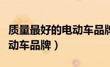 质量最好的电动车品牌是哪个（质量最好的电动车品牌）