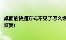 桌面的快捷方式不见了怎么恢复(桌面的快捷方式不见了怎么恢复)