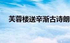 芙蓉楼送辛渐古诗朗诵（芙蓉楼送辛渐）
