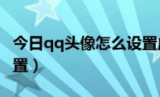 今日qq头像怎么设置成方的（QQ头像怎么设置）