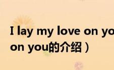 I lay my love on you（关于I lay my love on you的介绍）