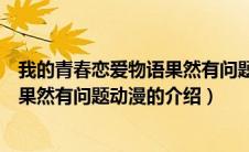 我的青春恋爱物语果然有问题动漫（关于我的青春恋爱物语果然有问题动漫的介绍）