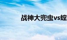 战神大兜虫vs螳螂(战神大兜虫)