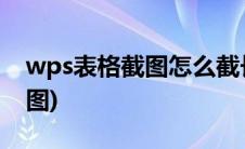 wps表格截图怎么截长图(表格截图怎么截长图)