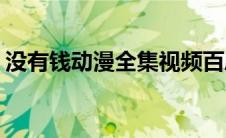 没有钱动漫全集视频百度云(没有钱动漫全集)