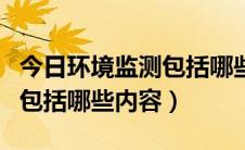 今日环境监测包括哪些内容和过程（环境监测包括哪些内容）