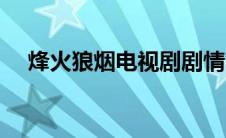 烽火狼烟电视剧剧情（剧情介绍看下面）