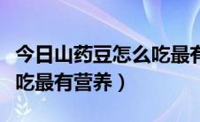 今日山药豆怎么吃最有营养价值（山药豆怎么吃最有营养）